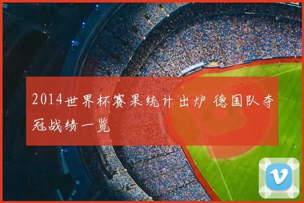 2014世界杯赛果统计出炉 德国队夺冠战绩一览
