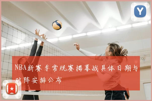 NBA新赛季常规赛揭幕战具体日期与对阵安排公布
