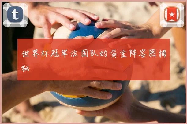 世界杯冠军法国队的黄金阵容图揭秘