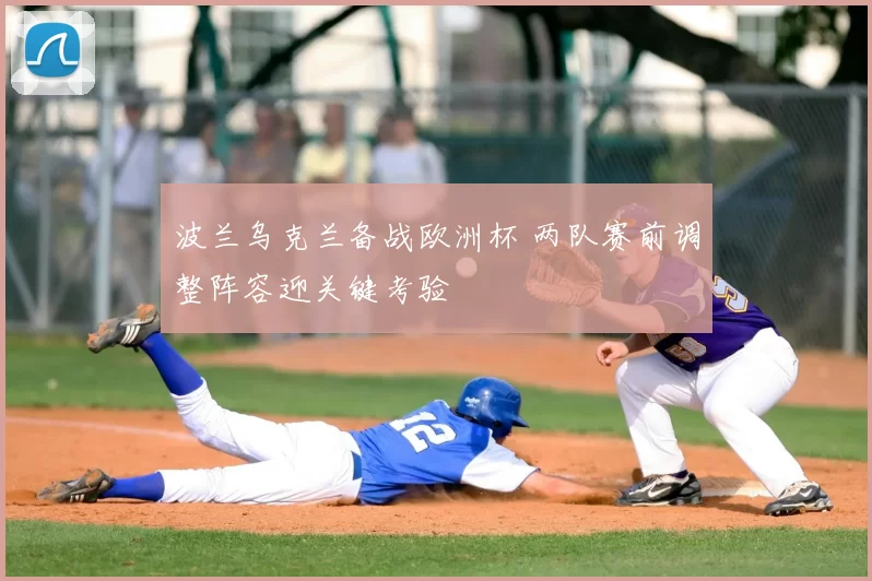 波兰乌克兰备战欧洲杯 两队赛前调整阵容迎关键考验