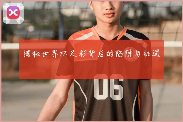 揭秘世界杯足彩背后的陷阱与机遇