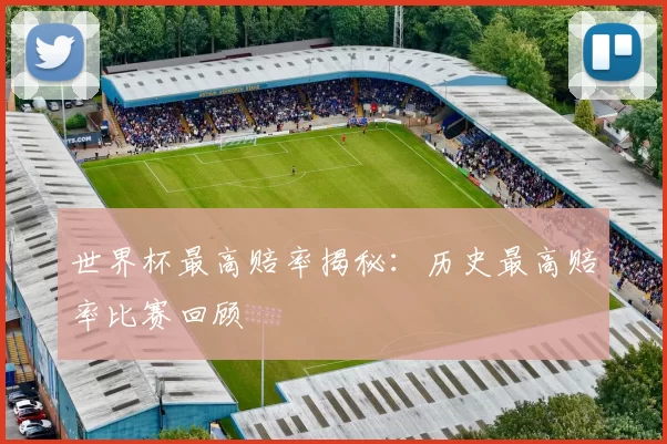 世界杯最高赔率揭秘:历史最高赔率比赛回顾
