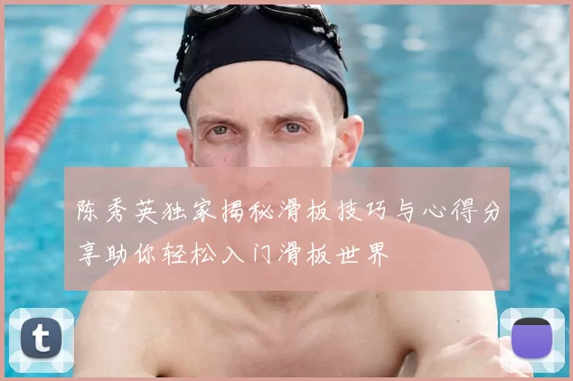 陈秀英独家揭秘滑板技巧与心得分享助你轻松入门滑板世界