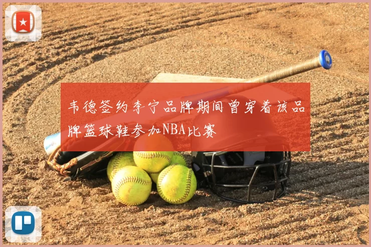 韦德签约李宁品牌期间曾穿着该品牌篮球鞋参加NBA比赛