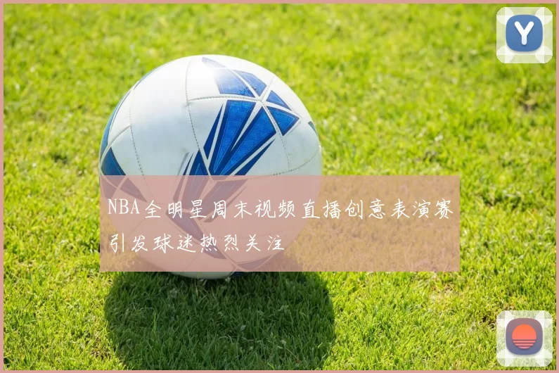 NBA全明星周末视频直播创意表演赛引发球迷热烈关注