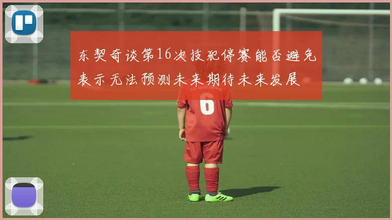 东契奇谈第16次技犯停赛能否避免表示无法预测未来期待未来发展