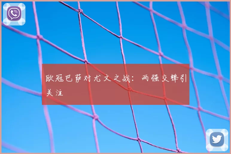欧冠巴萨对尤文之战:两强交锋引关注