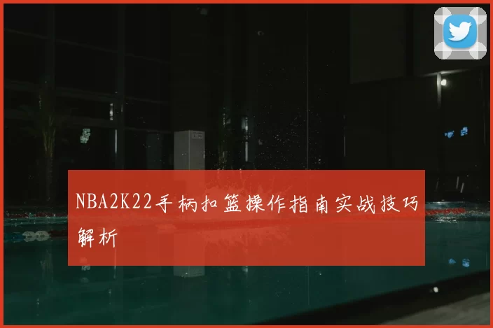 NBA2K22手柄扣篮操作指南实战技巧解析