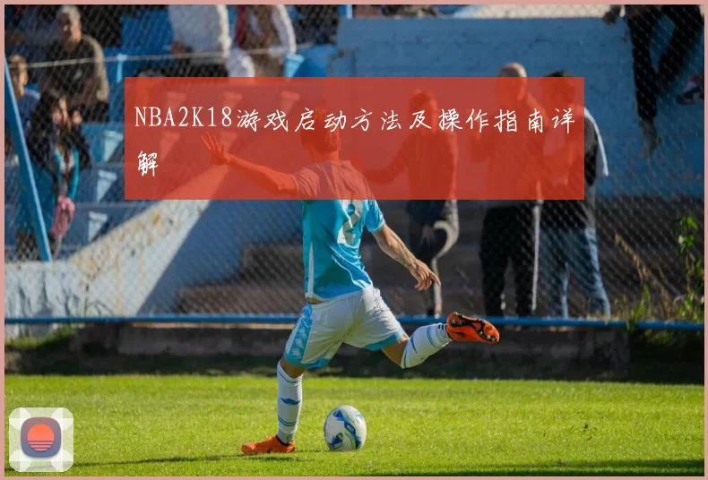 NBA2K18游戏启动方法及操作指南详解