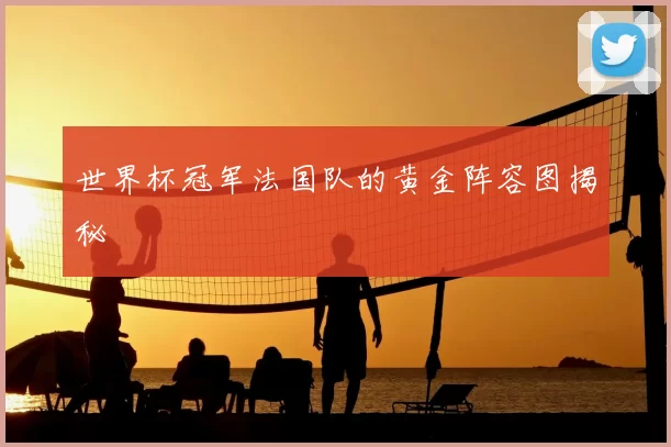 世界杯冠军法国队的黄金阵容图揭秘