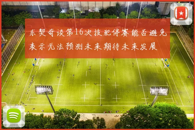 东契奇谈第16次技犯停赛能否避免表示无法预测未来期待未来发展