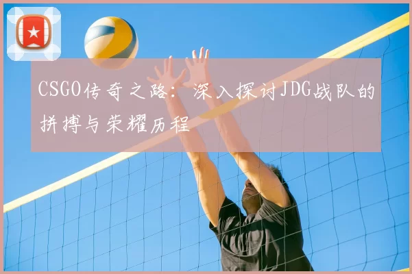 CSGO传奇之路:深入探讨JDG战队的拼搏与荣耀历程