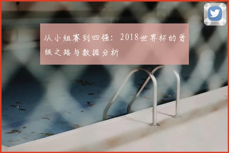 从小组赛到四强:2018世界杯的晋级之路与数据分析