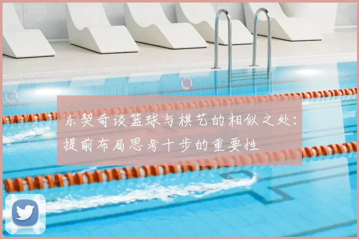 东契奇谈篮球与棋艺的相似之处:提前布局思考十步的重要性