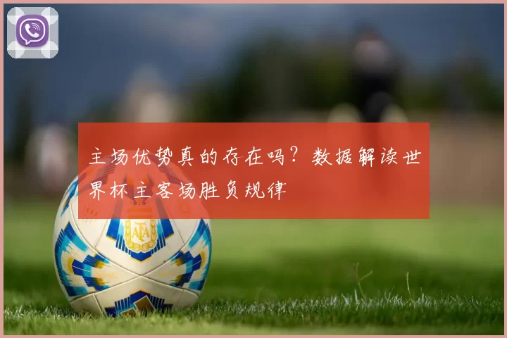 主场优势真的存在吗?数据解读世界杯主客场胜负规律
