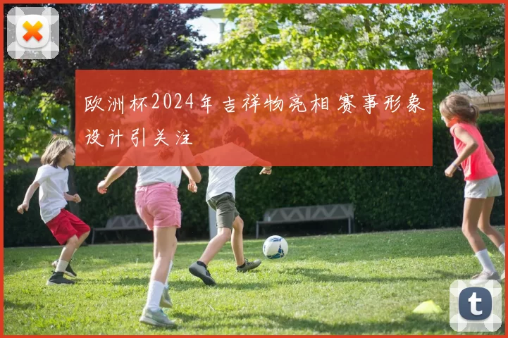 欧洲杯2024年吉祥物亮相 赛事形象设计引关注