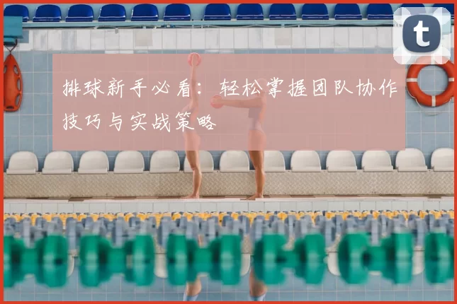 排球新手必看：轻松掌握团队协作技巧与实战策略