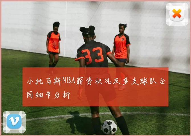 小托马斯NBA薪资状况及多支球队合同细节分析