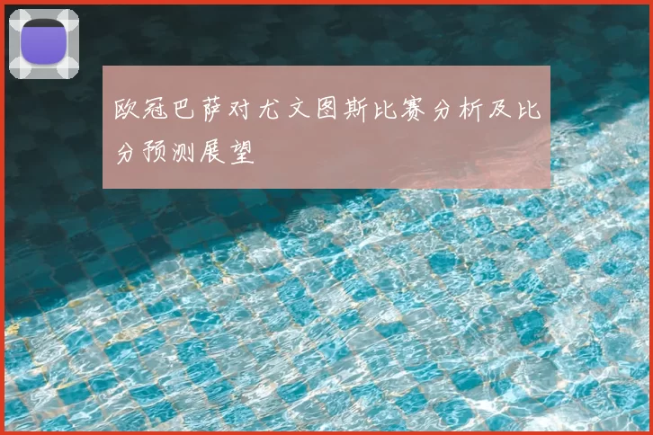 欧冠巴萨对尤文图斯比赛分析及比分预测展望