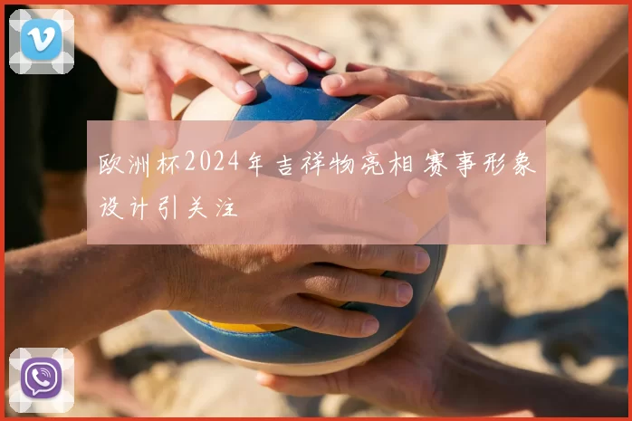 欧洲杯2024年吉祥物亮相 赛事形象设计引关注