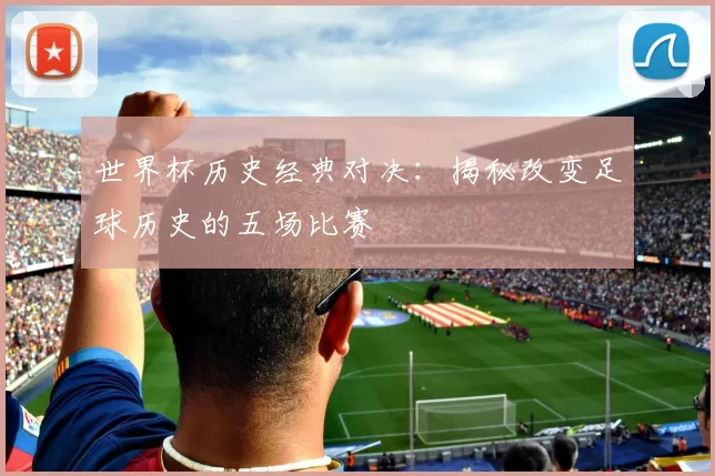 世界杯历史经典对决：揭秘改变足球历史的五场比赛