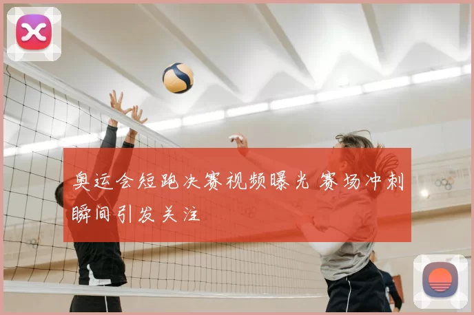 奥运会短跑决赛视频曝光 赛场冲刺瞬间引发关注