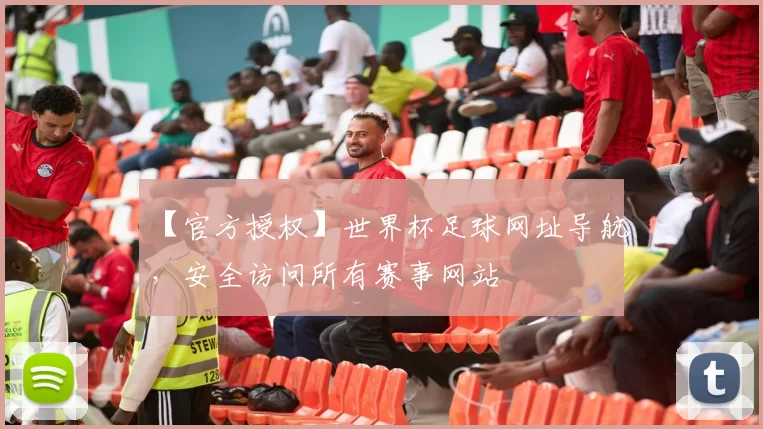 【官方授权】世界杯足球网址导航,安全访问所有赛事网站