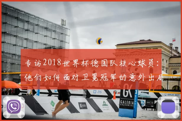 专访2018世界杯德国队核心球员：他们如何面对卫冕冠军的意外出局？