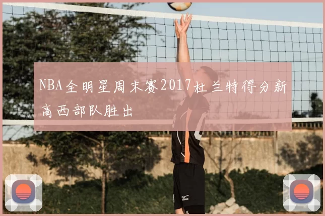 NBA全明星周末赛2017杜兰特得分新高西部队胜出