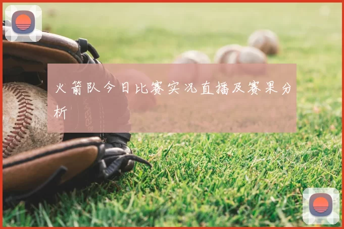 火箭队今日比赛实况直播及赛果分析