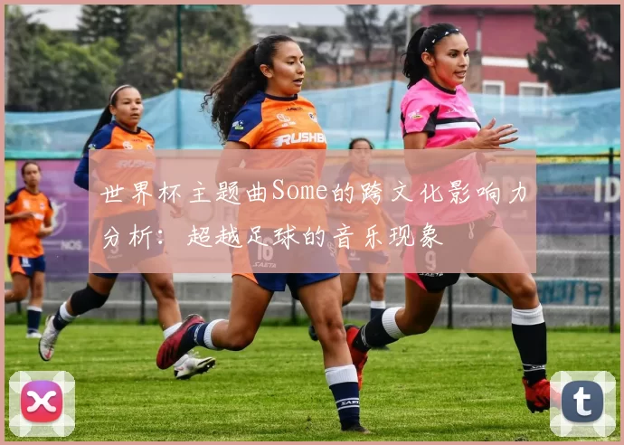 世界杯主题曲Some的跨文化影响力分析：超越足球的音乐现象