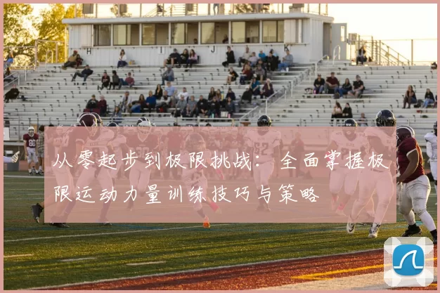 从零起步到极限挑战：全面掌握极限运动力量训练技巧与策略