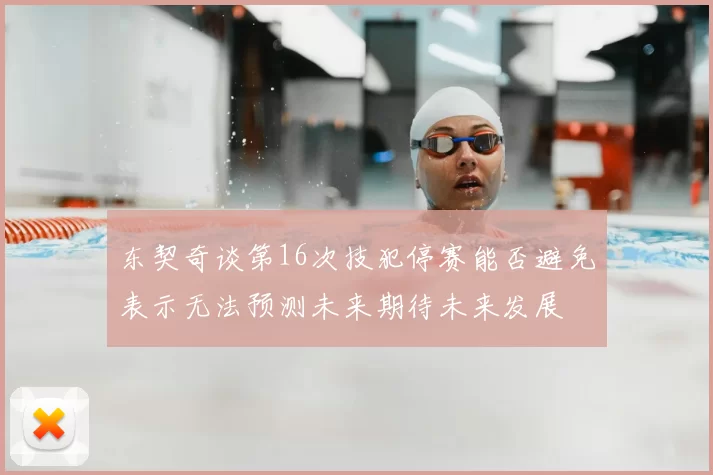 东契奇谈第16次技犯停赛能否避免表示无法预测未来期待未来发展