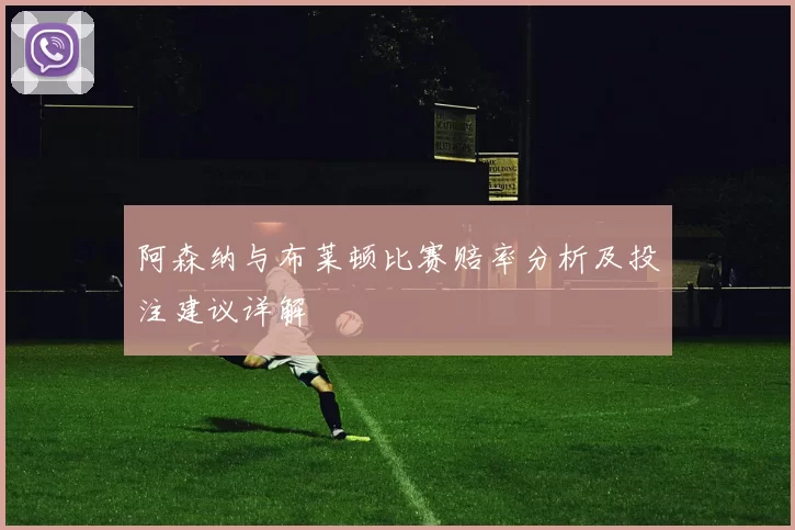 阿森纳与布莱顿比赛赔率分析及投注建议详解