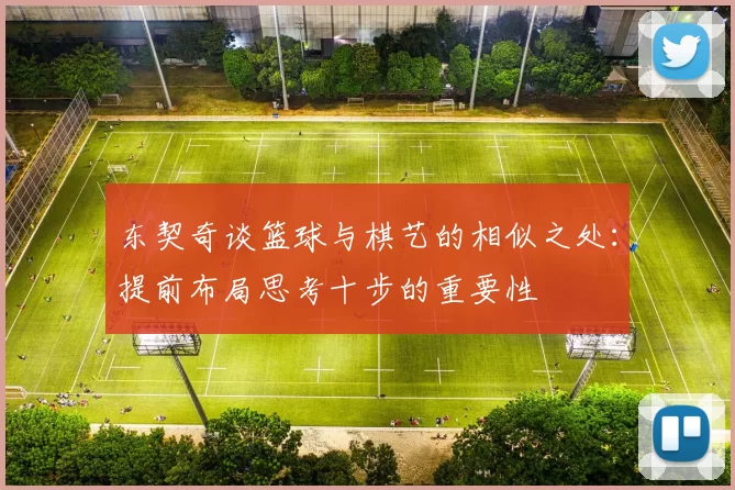 东契奇谈篮球与棋艺的相似之处:提前布局思考十步的重要性