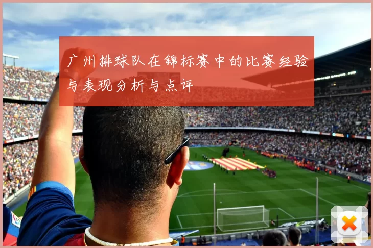 广州排球队在锦标赛中的比赛经验与表现分析与点评