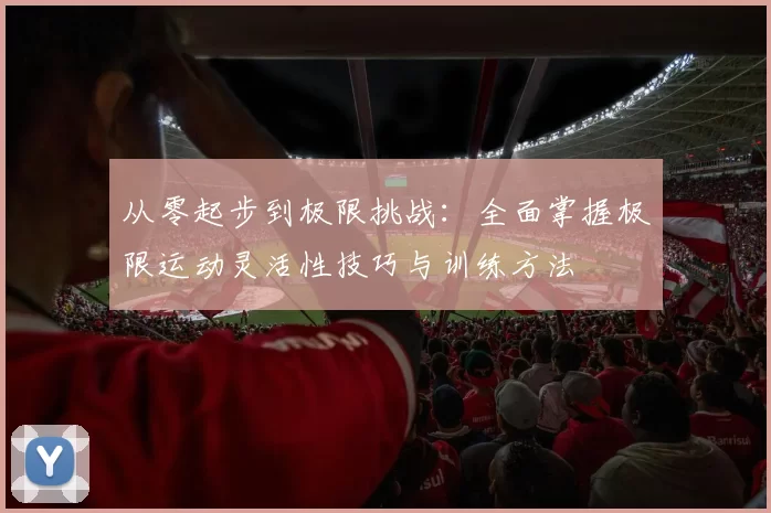 从零起步到极限挑战：全面掌握极限运动灵活性技巧与训练方法
