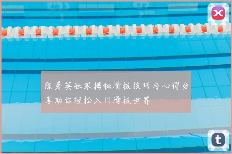 陈秀英独家揭秘滑板技巧与心得分享助你轻松入门滑板世界