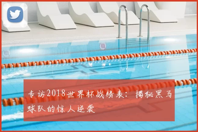 专访2018世界杯战绩表:揭秘黑马球队的惊人逆袭