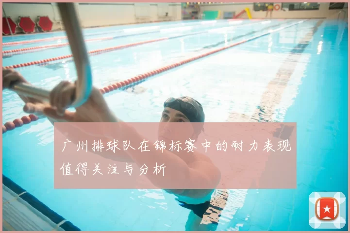 广州排球队在锦标赛中的耐力表现值得关注与分析