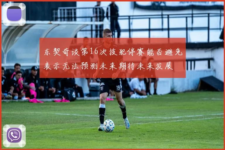 东契奇谈第16次技犯停赛能否避免表示无法预测未来期待未来发展