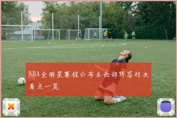 NBA全明星赛程公布东西部阵容对决看点一览