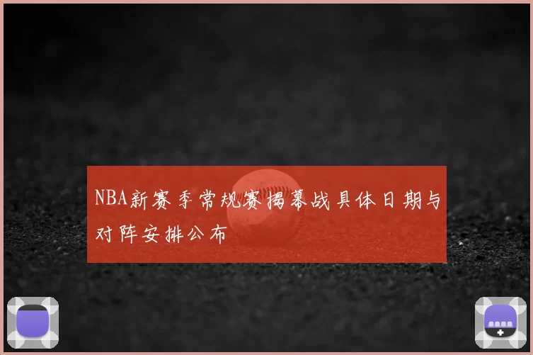 NBA新赛季常规赛揭幕战具体日期与对阵安排公布