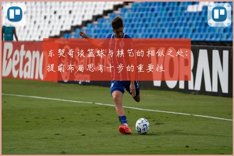 东契奇谈篮球与棋艺的相似之处：提前布局思考十步的重要性