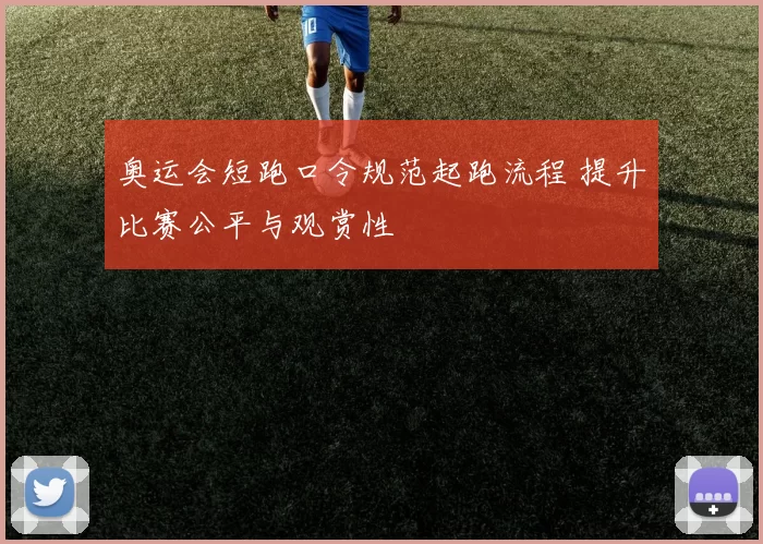 奥运会短跑口令规范起跑流程 提升比赛公平与观赏性