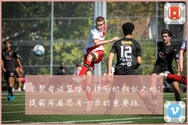 东契奇谈篮球与棋艺的相似之处:提前布局思考十步的重要性